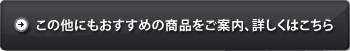 この他にもおすすめの商品をご案内、詳しくはこちら