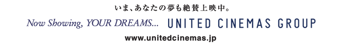 ���܁A���Ȃ��̖�����^��f���BNow Showing,your dreams... UNITED CINEMAS www.unitedcinemas.jp
