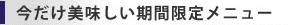 今だけ美味しい期間限定メニュー