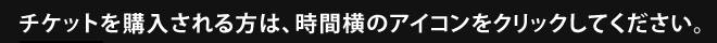 �`�P�b�g���w���������́A���ԉ��̃A�C�R�����N���b�N���Ă��������B 