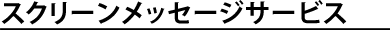 �X�N���[�����b�Z�[�W�T�[�r�X
