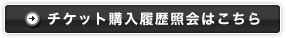 チケット購入履歴照会はこちら