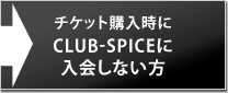 チケット購入時にCLUB-SPICEに入会しない方