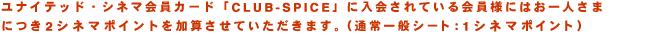 ���i�C�e�b�h�E�V�l�}����J�[�h�uCLUB-SPICE�J�[�h�v�ɓ����Ă������l�ɂ͂���l���܂ɂ�2�|�C���g�����Z�����Ă��������܂��i�ʏ��ʃV�[�g�F1�|�C���g�j