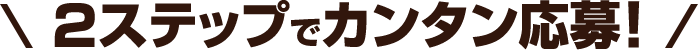 2ステップでカンタン応募！