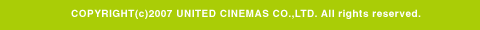 COPYRIGHT(c)2007 UNITED CINEMAS CO.,LTD. All rights reserved.