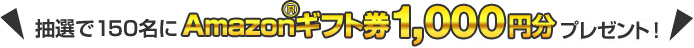 抽選で150名にAmazonギフト券1,000円分プレゼント!