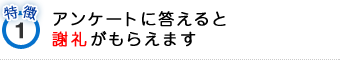 特徴1アンケートに答えると謝礼がもらえます